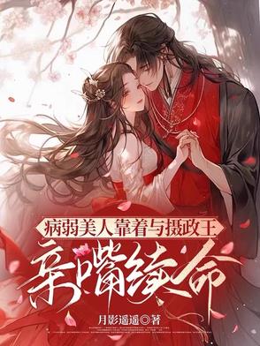 病弱美人靠着与摄政王亲嘴续命病弱美人靠着与摄政王亲嘴续命
