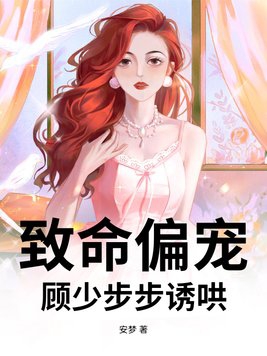致命偏宠，顾少步步诱哄致命偏宠，顾少步步诱哄
